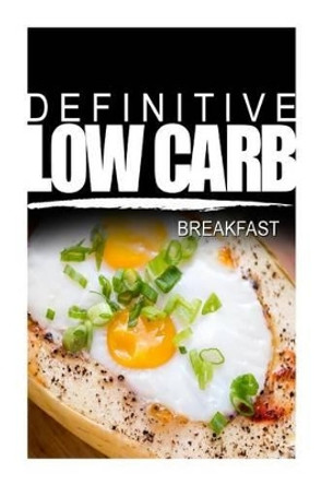 Definitive Low Carb - Breakfast: Ultimate low carb cookbook for a low carb diet and low carb lifestyle. Sugar free, wheat-free and natural by Definitive Low Carb 9781499167160