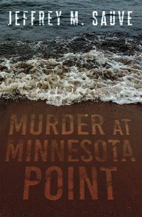 Murder at Minnesota Point: Unraveling the captivating mystery of a long-forgotten true crime by Jeffrey M. Sauve