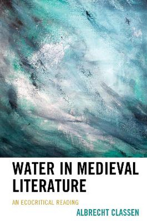 Water in Medieval Literature: An Ecocritical Reading by Albrecht Classen 9781498539869