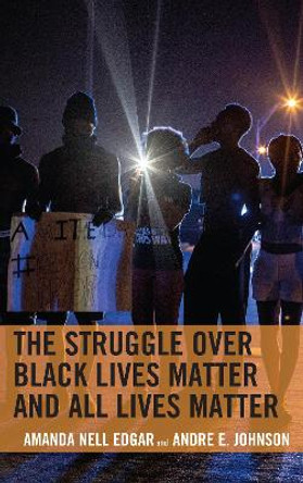 The Struggle over Black Lives Matter and All Lives Matter by Amanda Nell Edgar 9781498572057