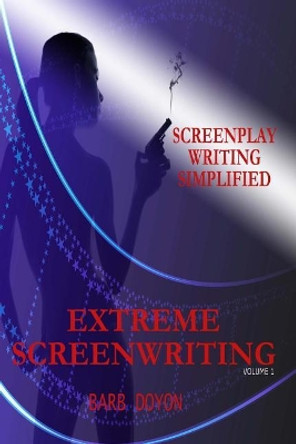 Extreme Screenwriting: Screenplay Writing Simplified by Barb Doyon 9781499203639