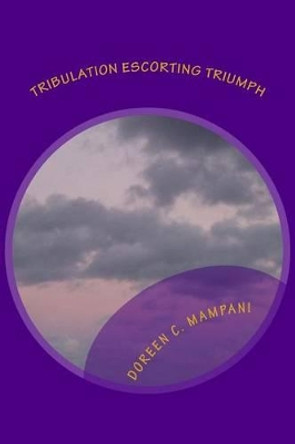 Tribulation Escorting Triumph: Trials The Stepping Stones To Greatness by Doreen C Mampani 9781499236880