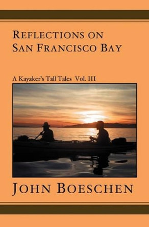 Reflections on San Francisco Bay: A Kayaker's Tall Tales by John Boeschen 9781591095965