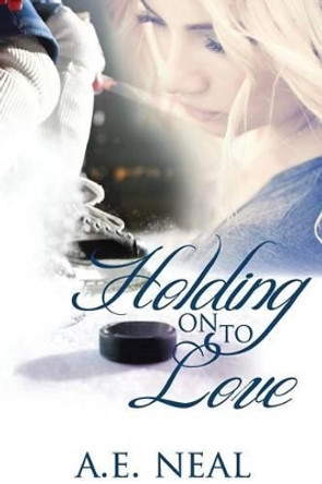 Holding On To Love by A E Neal 9781499298703