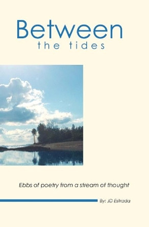 Between the Tides: Ebbs of poetry from a stream of thought by Jd Estrada 9781499524598