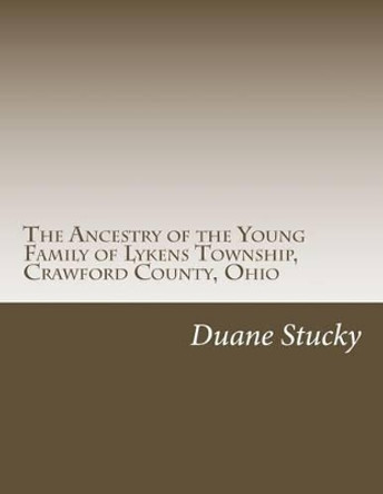 The Ancestry of the Young Family of Lykens Township, Crawford County, Ohio by Duane Stucky 9781499582307