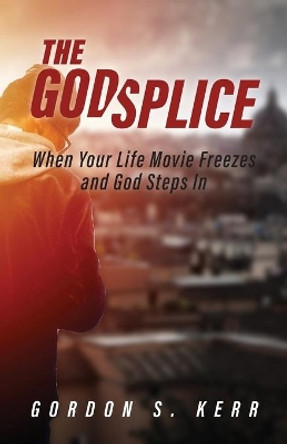 The Godsplice: When Your Life Movie Freezes, and God Steps In by Gordon S Kerr 9781640886315