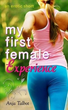 My First Female Experience: (an erotica short) by Anja Talbot 9781502341884