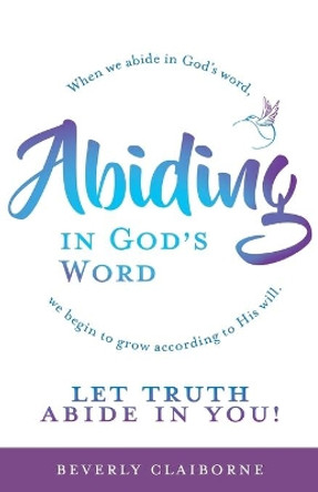 Abiding in God's Word: When we abide in God's word, we begin to grow according to His will. by Beverly Claiborne 9781637691847