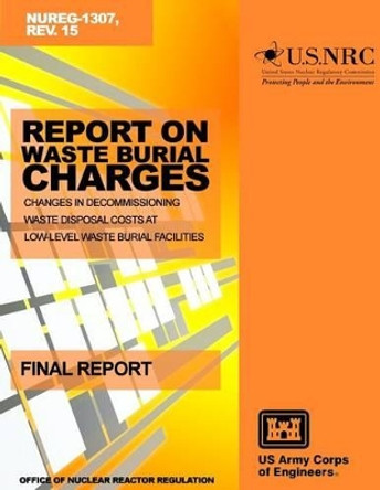 Report on Waste Burial Charges: Changes in Decommissioning Waste Disposal Costs at Low-Level Waste Burial Facilities by U S Nuclear Regulatory Commission 9781499624502
