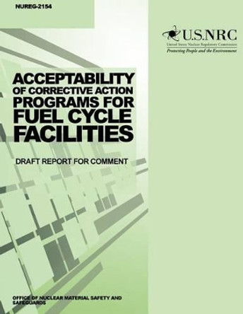 Acceptability of Corrective Action Programs for Fuel Cycle Facilities: Draft Report for Comments by U S Nuclear Regulatory Commission 9781499629279