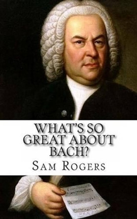 What's So Great About Bach?: A Biography of Johann Sebastian Bach Just for Kids! by Sam Rogers 9781495429262