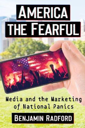 America the Fearful: Media and the Marketing of National Panics by Benjamin Radford