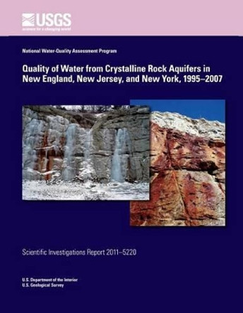 Quality of Water from Crystalline Rock Aquifers in New England, New Jersey, and New York, 1995?2007 by U S Department of the Interior 9781499641509