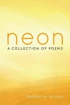 Neon: A Collection of Poems by Madeleine Woods 9781499676297