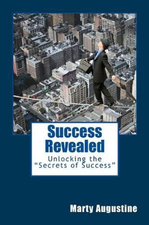 Success Revealed: Unlocking the &quot;secrets&quot; of Success by Marty Augustine 9781499677225