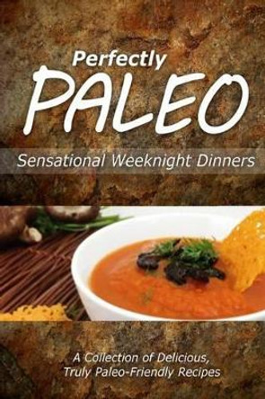 Perfectly Paleo - Sensational Weeknight Dinners: Indulgent Paleo Cooking for the Modern Caveman by Perfectly Paleo 9781499686944