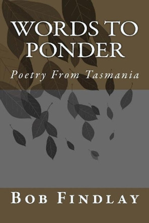 Words To Ponder: Poetry From Tasmania by Bob Findlay 9781534795068