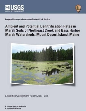 Ambient and Potential Denitrification Rates in Marsh Soils of Northeast Creek and Bass Harbor Marsh Watersheds, Mount Desert Island, Maine by U S Department of the Interior 9781499705386