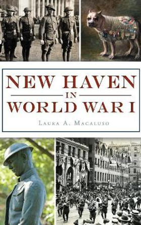 New Haven in World War I by Laura A Macaluso 9781540215840