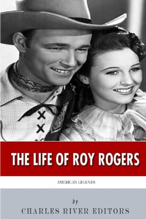 American Legends: The Life of Roy Rogers by Charles River Editors 9781499717280