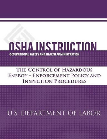 OSHA Instruction: The Control of Hazardous Energy - Enforcement Policy and Inspection Procedures by Occupational Safety and Administration 9781479320639