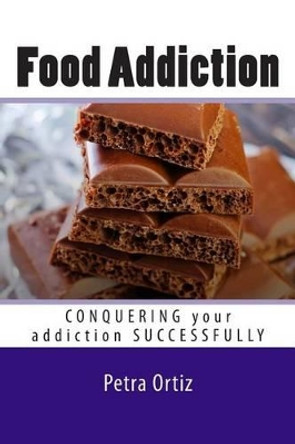 Food Addiction: Conquering Your Addiction Successfully LARGE PRINT: How to Get Out Of the Clutches of Food Addiction for Good by Petra Ortiz 9781499750737