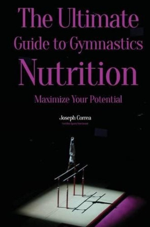 The Ultimate Guide to Gymnastics Nutrition: Maximize Your Potential by Correa (Certified Sports Nutritionist) 9781500129361