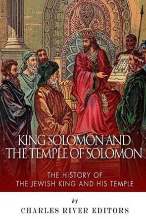 King Solomon and Temple of Solomon: The History of the Jewish King and His Temple by Charles River Editors 9781500140731