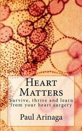 Heart Matters: Survive, thrive and learn from your heart surgery by Paul S Arinaga 9781500149956