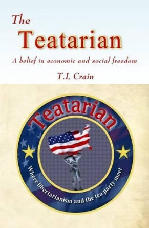 The Teatarian: A belief in economic and social freedom by T L Crain 9781499726497