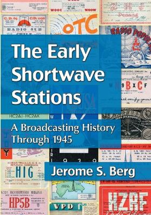 The Early Shortwave Stations: A Broadcasting History Through 1945 by Jerome S. Berg 9780786474110