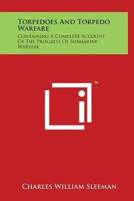 Torpedoes and Torpedo Warfare: Containing a Complete Account of the Progress of Submarine Warfare by Charles William Sleeman 9781498173339