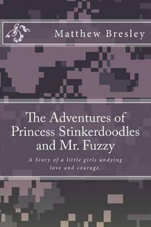 The Adventures of Princess Stinkerdoodles and Mr. Fuzzy: The Adventures of Princess Stinkerdoodles and Mr. Fuzzy by Matthew Earl Bresley 9781499122374