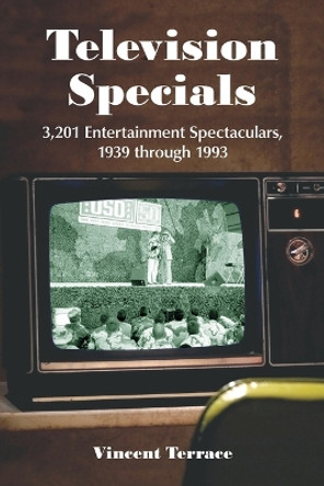 Television Specials: 3, 201 Entertainment Spectaculars, 1939 Through 1993 by Vincent Terrace 9780786437733