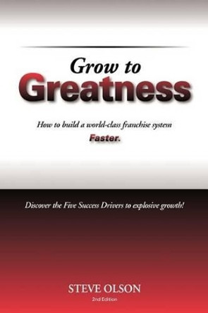 Grow to Greatness: How to build a world-class franchise system faster. by Steve Olson 9781475265330