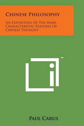 Chinese Philosophy: An Exposition of the Main Characteristic Features of Chinese Thought by Paul Carus 9781498177436