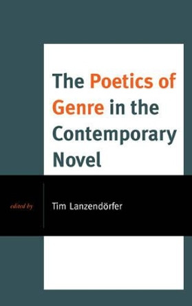 The Poetics of Genre in the Contemporary Novel by Tim Lanzendorfer 9781498517287