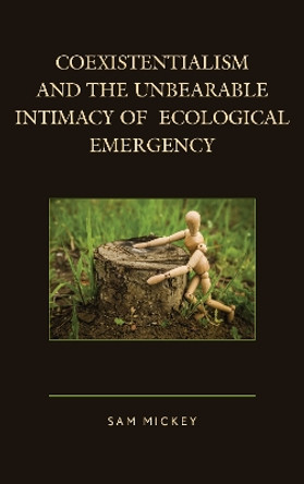 Coexistentialism and the Unbearable Intimacy of Ecological Emergency by Sam Mickey 9781498517669