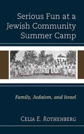 Serious Fun at a Jewish Community Summer Camp: Family, Judaism, and Israel by Celia E. Rothenberg 9781498540773