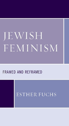 Jewish Feminism: Framed and Reframed by Esther Fuchs 9781498566513