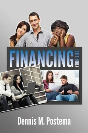 Financing Your Life by Dennis M Postema 9781499104080