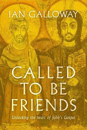 Called To Be Friends: Unlocking the Heart of John's Gospel by Ian Galloway