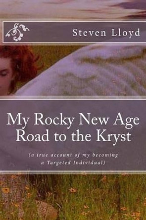 My Rocky New Age Road to the Kryst: (a true account of my becoming a Targeted Individual) by Steven Lloyd 9781499355024