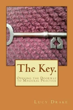 The Key.: Opening the Doorway to Magickal Practice by Lucy Drake 9781499506693