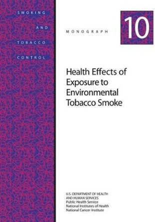 Health Effects of Exposure to Environmental Tobacco Smoke: Smoking and Tobacco Control Monograph No. 10 by National Institutes of Health 9781499642407