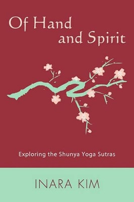 Of Hand and Spirit: Exploring the Shunya Yoga Sutras by Inara Kim 9781439253861