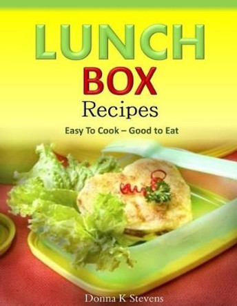 Lunch Box Recipes Easy To Cook ? Good to Eat by Donna K Stevens 9781500389321