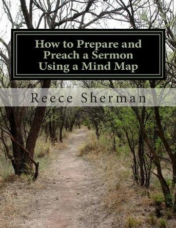 How to Prepare and Preach a Sermon Using a Mind Map by Reece B Sherman 9781500585600