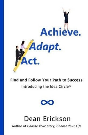 ACT. Adapt. Achieve.: Find and Follow Your Path to Success by Dean Erickson 9781478286837